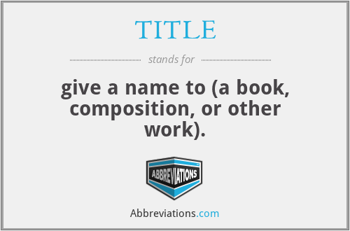 TITLE - give a name to (a book, composition, or other work).