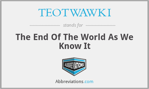TEOTWAWKI - The End Of The World As We Know It