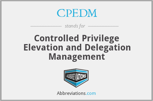 CPEDM - Controlled Privilege Elevation and Delegation Management