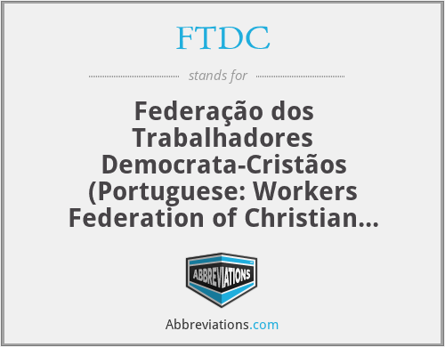 FTDC - Federação dos Trabalhadores Democrata-Cristãos (Portuguese: Workers Federation of Christian Democrats)