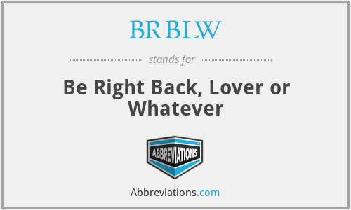 BRBLW - Be Right Back, Lover or Whatever