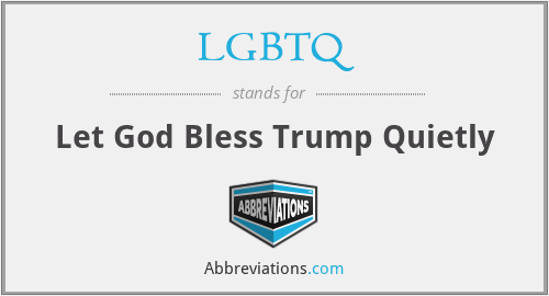 LGBTQ - Let God Bless Trump Quietly
