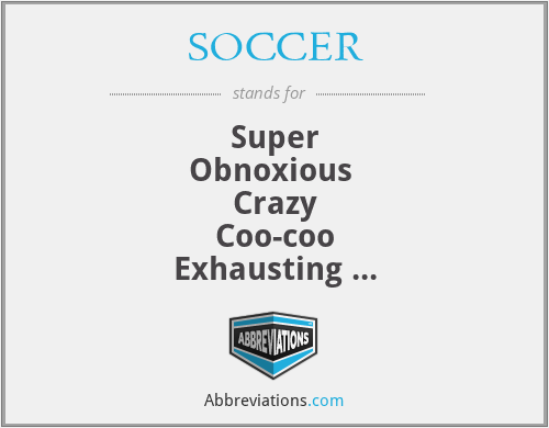 SOCCER - Super
Obnoxious 
Crazy
Coo-coo
Exhausting 
Root-Beer