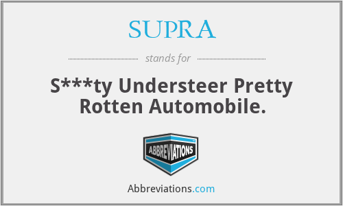 SUPRA - S***ty Understeer Pretty Rotten Automobile.