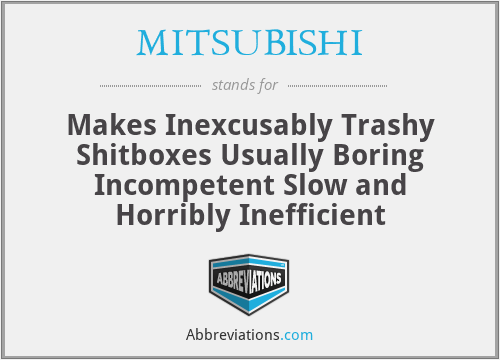 MITSUBISHI - Makes Inexcusably Trashy Shitboxes Usually Boring Incompetent Slow and Horribly Inefficient