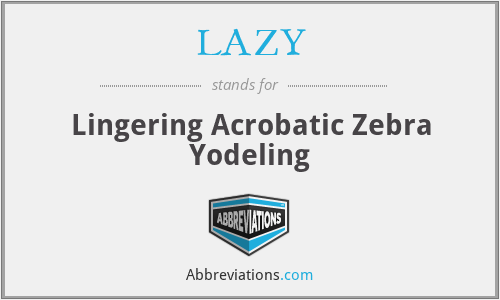 LAZY - Lingering Acrobatic Zebra Yodeling