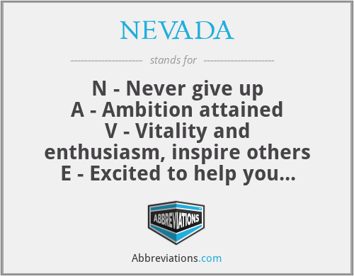 NEVADA - N - Never give up
A - Ambition attained
V - Vitality and enthusiasm, inspire others
E - Excited to help you
D - Do not be discouraged because
A - Affinity with land could bring prosperity