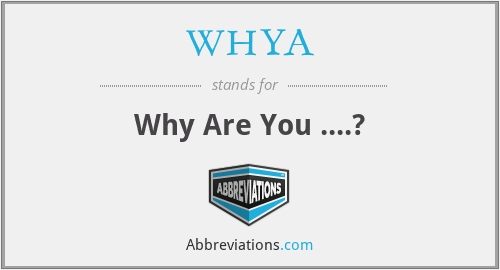 WHYA - Why Are You ....?