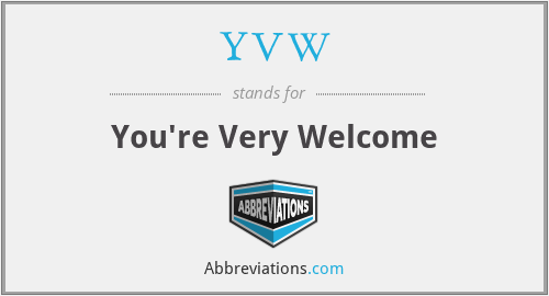 YVW - You're Very Welcome