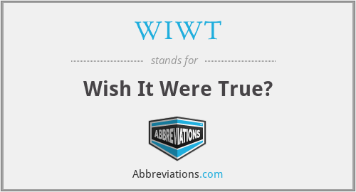 WIWT - Wish It Were True?