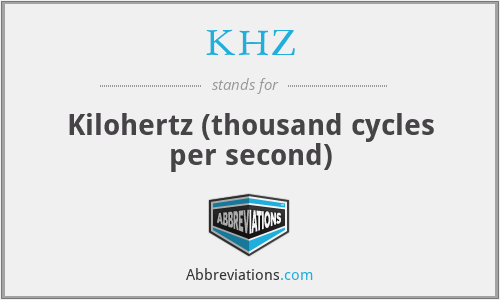 KHZ - Kilohertz (thousand cycles per second)