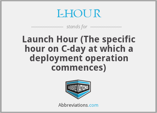 L-HOUR - Launch Hour (The specific hour on C-day at which a deployment operation commences)