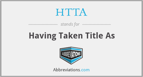 HTTA - Having Taken Title As