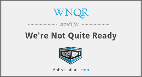 WNQR - We're Not Quite Ready