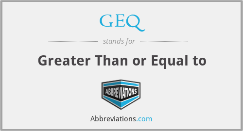 GEQ - Greater Than or Equal to
