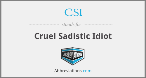 CSI - Cruel Sadistic Idiot