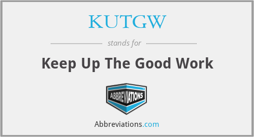 KUTGW - Keep Up The Good Work