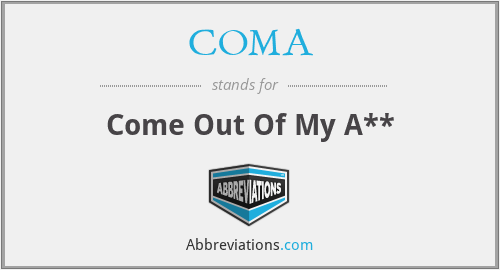 COMA - Come Out Of My A**