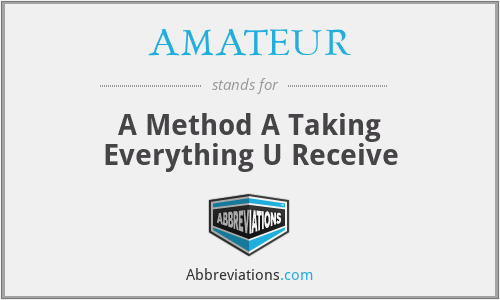 AMATEUR - A Method A Taking Everything U Receive