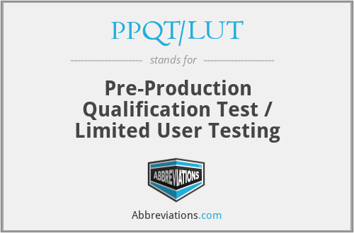 PPQT/LUT - Pre-Production Qualification Test / Limited User Testing