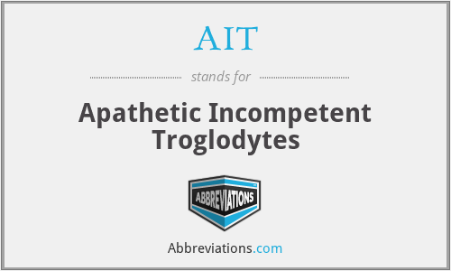 AIT - Apathetic Incompetent Troglodytes