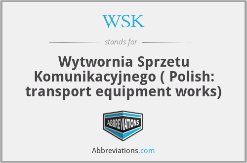 WSK - Wytwornia Sprzetu Komunikacyjnego ( Polish: transport equipment works)