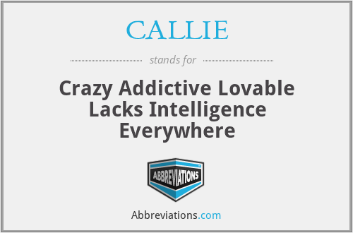 CALLIE - Crazy Addictive Lovable Lacks Intelligence Everywhere