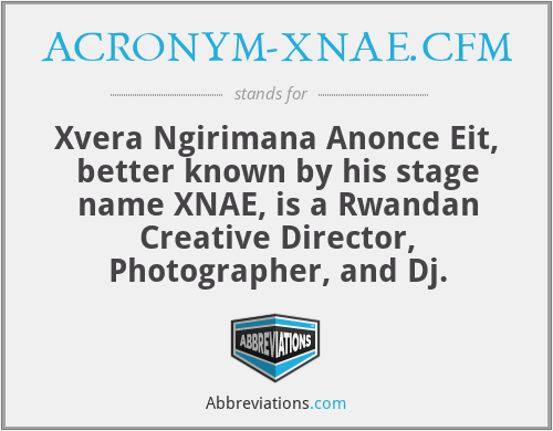 ACRONYM-XNAE.CFM - Xvera Ngirimana Anonce Eit, better known by his stage name XNAE, is a Rwandan Creative Director, Photographer, and Dj.