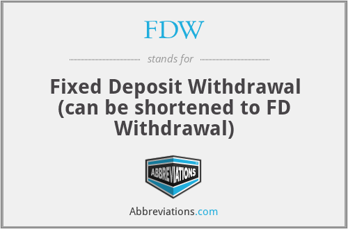 FDW - Fixed Deposit Withdrawal (can be shortened to FD Withdrawal)