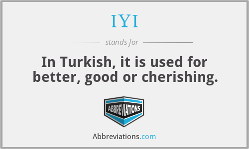 IYI - In Turkish, it is used for better, good or cherishing.