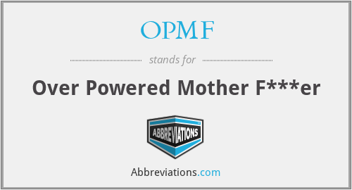 OPMF - Over Powered Mother F***er