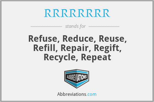 RRRRRRRR - Refuse, Reduce, Reuse, Refill, Repair, Regift, Recycle, Repeat