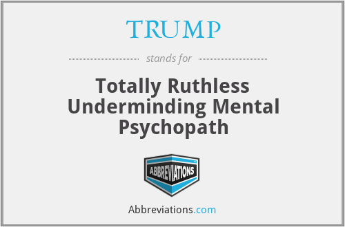 TRUMP - Totally Ruthless Underminding Mental Psychopath