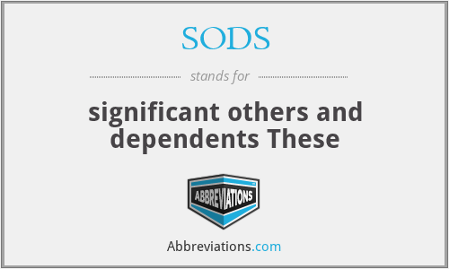 SODS - significant others and dependents These