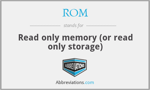 ROM - Read only memory (or read only storage)
