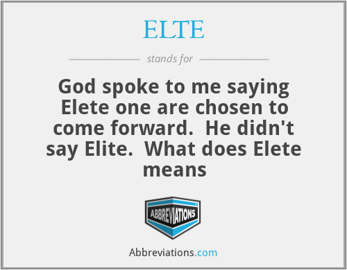 ELTE - God spoke to me saying Elete one are chosen to come forward.  He didn't say Elite.  What does Elete means