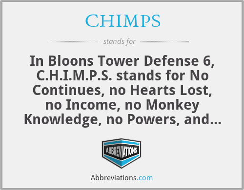 CHIMPS - In Bloons Tower Defense 6, C.H.I.M.P.S. stands for No Continues, no Hearts Lost, no Income, no Monkey Knowledge, no Powers, and no Selling.