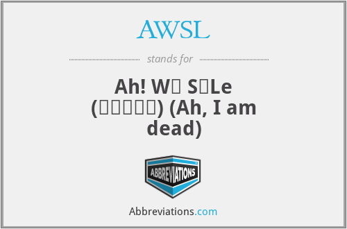 AWSL - Ah! Wǒ SǐLe (啊，我死了) (Ah, I am dead)