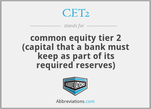 CET2 - common equity tier 2 (capital that a bank must keep as part of its required reserves)