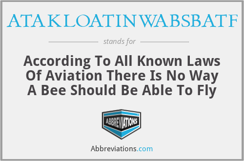 ATAKLOATINWABSBATF - According To All Known Laws Of Aviation There Is No Way A Bee Should Be Able To Fly