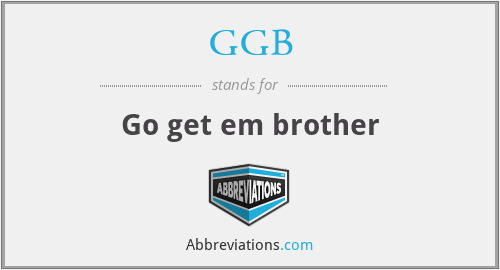 GGB - Go get em brother