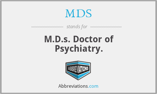 MDS - M.D.s. Doctor of Psychiatry.