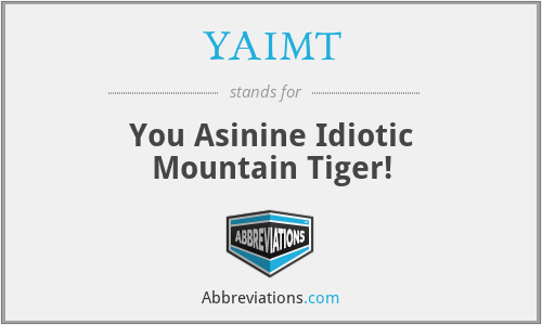 YAIMT - You Asinine Idiotic Mountain Tiger!