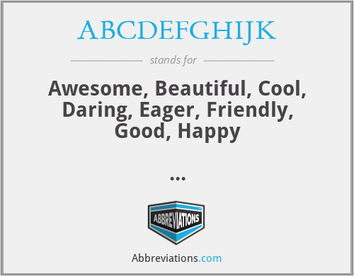 ABCDEFGHIJK - Awesome, Beautiful, Cool, Daring, Eager, Friendly, Good, Happy
































I’m just kidding-