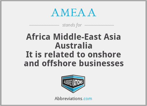 AMEAA - Africa Middle-East Asia Australia
It is related to onshore and offshore businesses