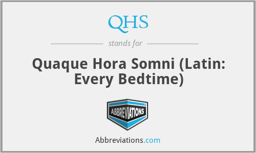 QHS - Quaque Hora Somni (Latin: Every Bedtime)