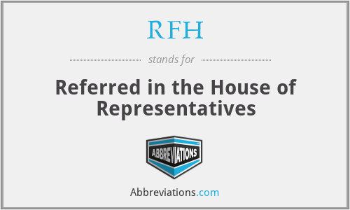 RFH - Referred in the House of Representatives