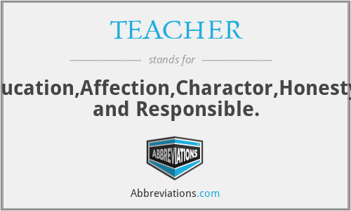 TEACHER - Tolerence,Education,Affection,Charactor,Honesty,Empathetic and Responsible.