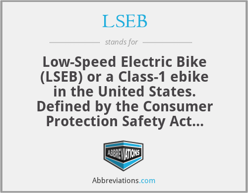 LSEB - Low-Speed Electric Bike (LSEB) or a Class-1 ebike in the United States. Defined by the Consumer Protection Safety Act (CPSA). An ebike allowed to be ridden anywhere bicycles are allowed.