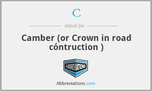 C - Camber (or Crown in road cóntruction )
